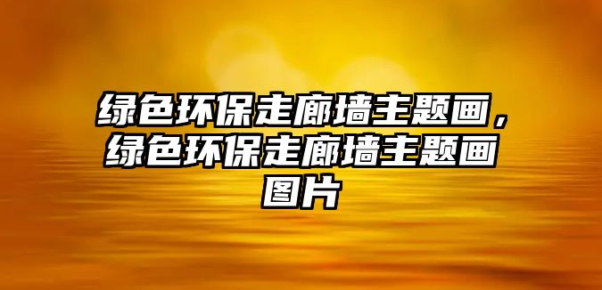 綠色環(huán)保走廊墻主題畫，綠色環(huán)保走廊墻主題畫圖片