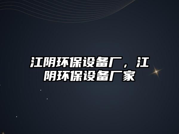 江陰環(huán)保設備廠，江陰環(huán)保設備廠家