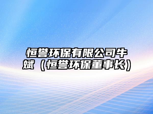 恒譽環(huán)保有限公司牛斌（恒譽環(huán)保董事長）