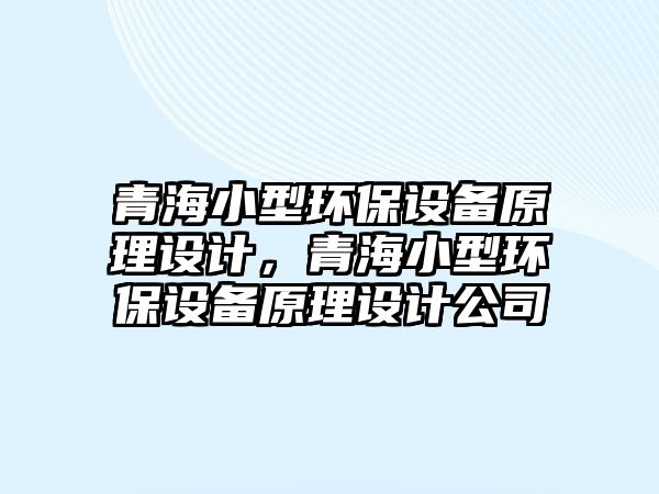 青海小型環(huán)保設備原理設計，青海小型環(huán)保設備原理設計公司