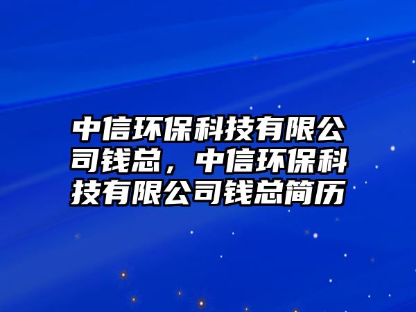 中信環(huán)?？萍加邢薰惧X總，中信環(huán)?？萍加邢薰惧X總簡歷