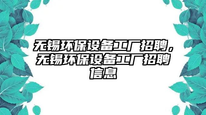 無錫環(huán)保設(shè)備工廠招聘，無錫環(huán)保設(shè)備工廠招聘信息