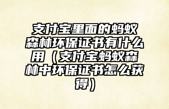 支付寶里面的螞蟻森林環(huán)保證書有什么用（支付寶螞蟻森林中環(huán)保證書怎么獲得）