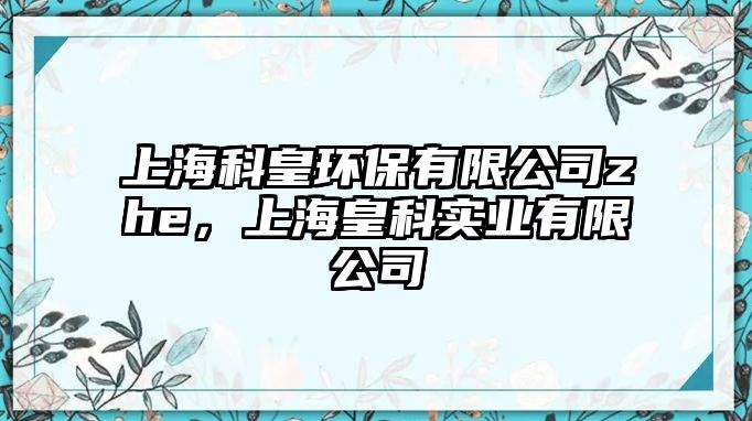 上?？苹虱h(huán)保有限公司zhe，上?；士茖?shí)業(yè)有限公司