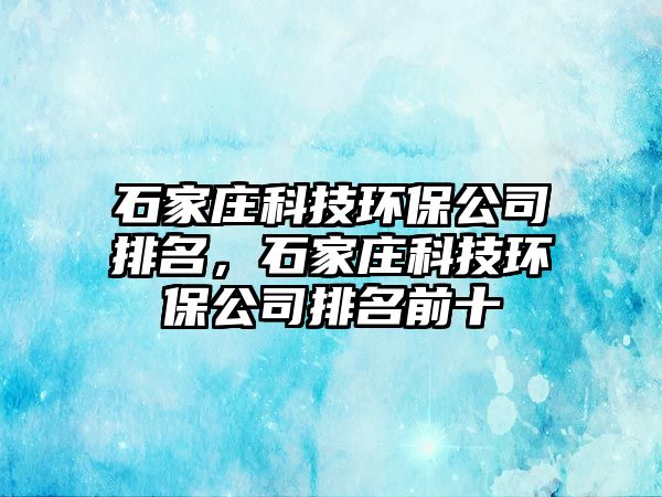 石家莊科技環(huán)保公司排名，石家莊科技環(huán)保公司排名前十