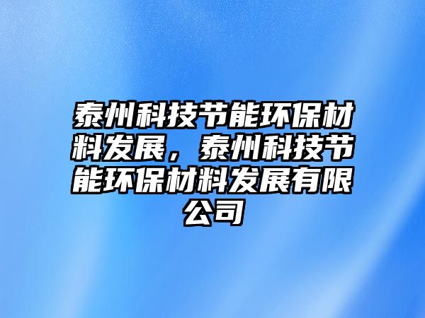 泰州科技節(jié)能環(huán)保材料發(fā)展，泰州科技節(jié)能環(huán)保材料發(fā)展有限公司