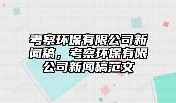 考察環(huán)保有限公司新聞稿，考察環(huán)保有限公司新聞稿范文