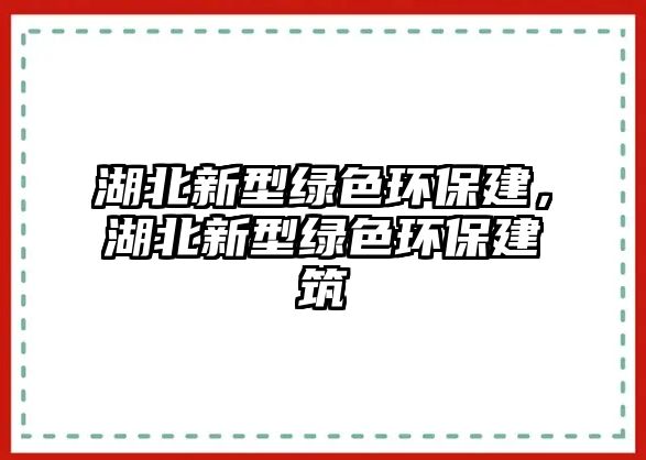 湖北新型綠色環(huán)保建，湖北新型綠色環(huán)保建筑