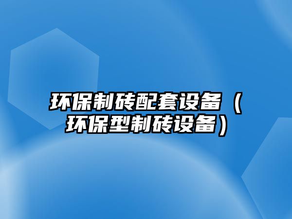 環(huán)保制磚配套設(shè)備（環(huán)保型制磚設(shè)備）