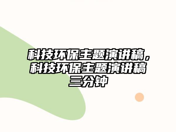 科技環(huán)保主題演講稿，科技環(huán)保主題演講稿三分鐘