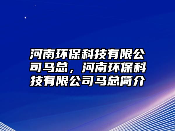 河南環(huán)?？萍加邢薰抉R總，河南環(huán)?？萍加邢薰抉R總簡(jiǎn)介