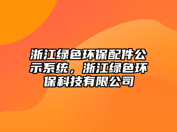 浙江綠色環(huán)保配件公示系統(tǒng)，浙江綠色環(huán)?？萍加邢薰?/> 
									</a>
									<h4 class=