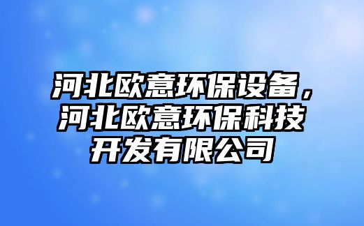 河北歐意環(huán)保設(shè)備，河北歐意環(huán)?？萍奸_發(fā)有限公司