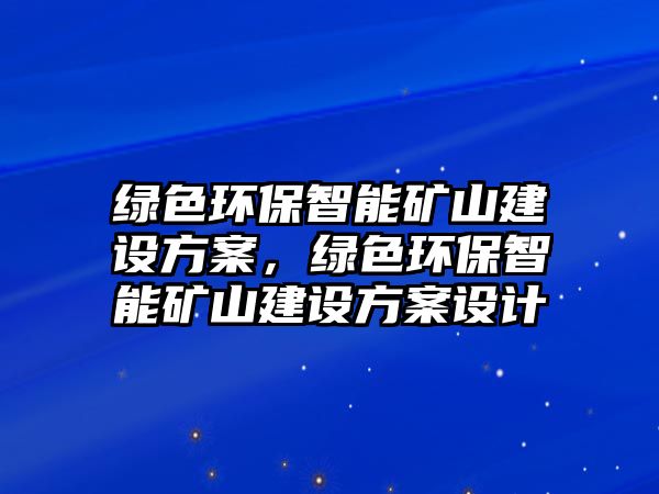 綠色環(huán)保智能礦山建設(shè)方案，綠色環(huán)保智能礦山建設(shè)方案設(shè)計