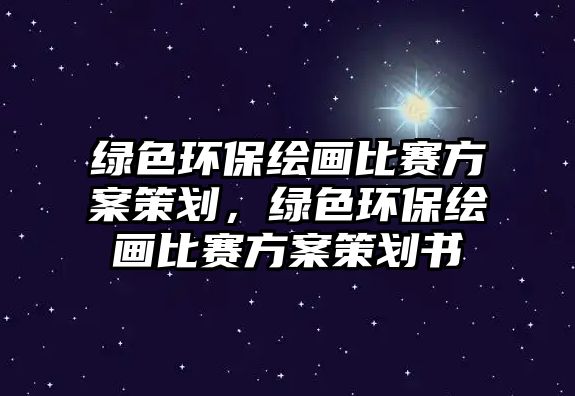 綠色環(huán)保繪畫比賽方案策劃，綠色環(huán)保繪畫比賽方案策劃書