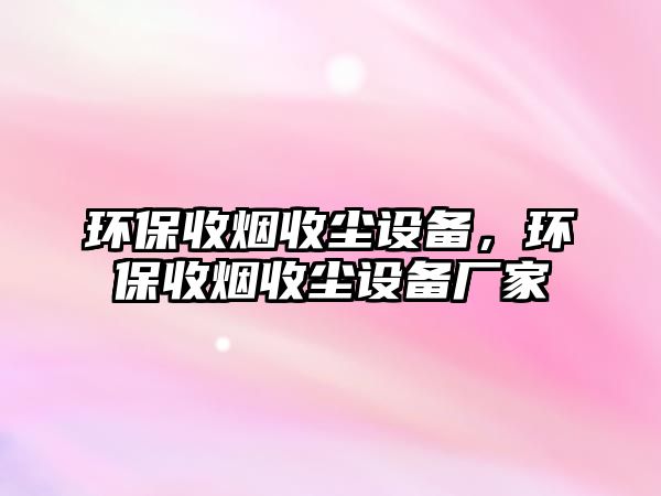 環(huán)保收煙收塵設(shè)備，環(huán)保收煙收塵設(shè)備廠家