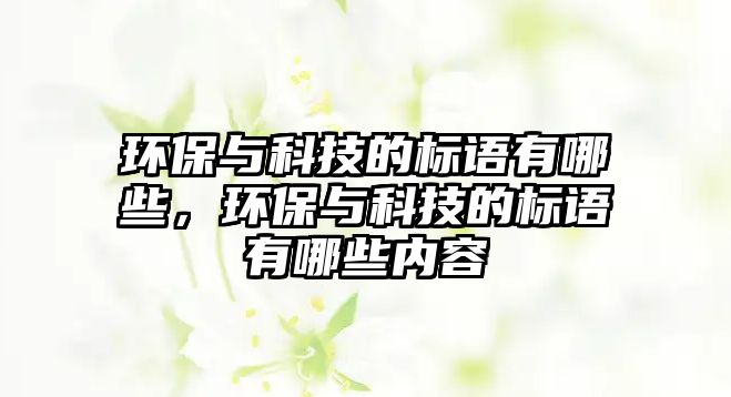 環(huán)保與科技的標語有哪些，環(huán)保與科技的標語有哪些內(nèi)容