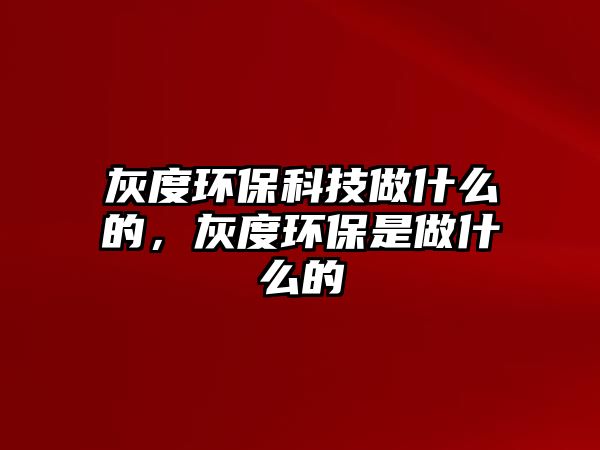 灰度環(huán)?？萍甲鍪裁吹模叶拳h(huán)保是做什么的