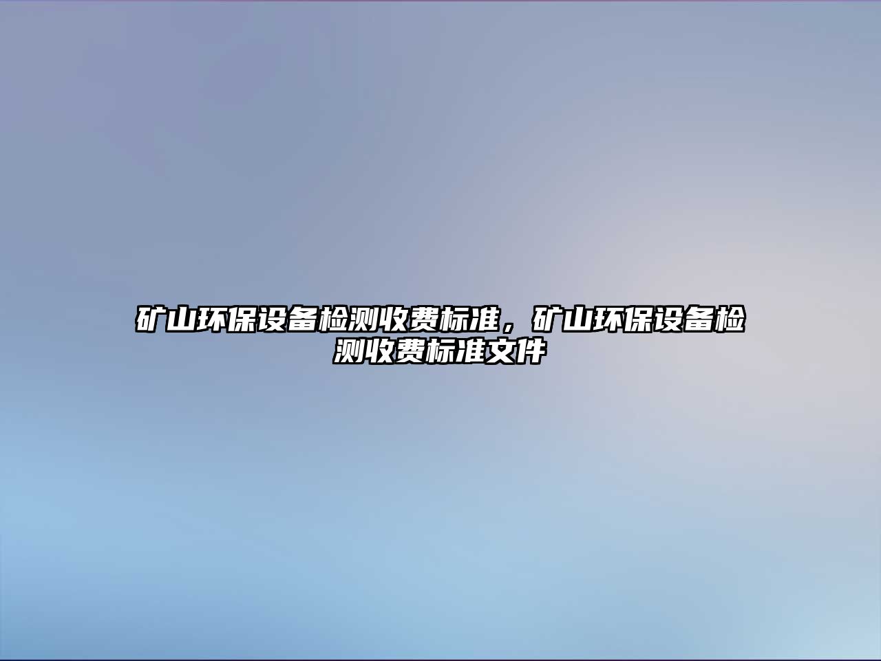 礦山環(huán)保設(shè)備檢測收費(fèi)標(biāo)準(zhǔn)，礦山環(huán)保設(shè)備檢測收費(fèi)標(biāo)準(zhǔn)文件