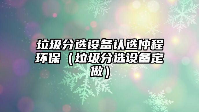 垃圾分選設(shè)備認(rèn)選仲程環(huán)保（垃圾分選設(shè)備定做）