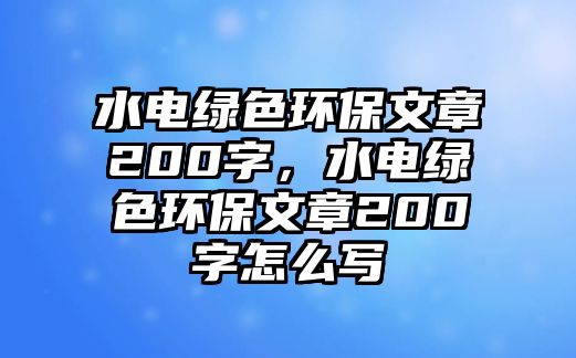 水電綠色環(huán)保文章200字，水電綠色環(huán)保文章200字怎么寫