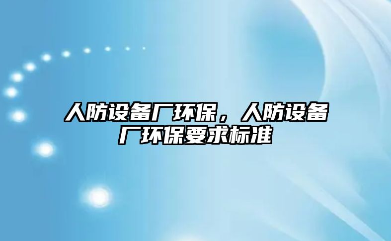 人防設(shè)備廠環(huán)保，人防設(shè)備廠環(huán)保要求標準