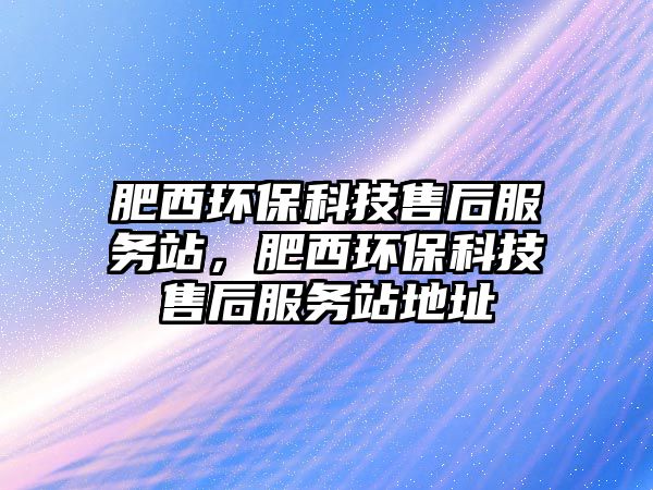 肥西環(huán)?？萍际酆蠓?wù)站，肥西環(huán)?？萍际酆蠓?wù)站地址