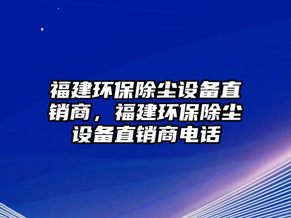 福建環(huán)保除塵設(shè)備直銷商，福建環(huán)保除塵設(shè)備直銷商電話