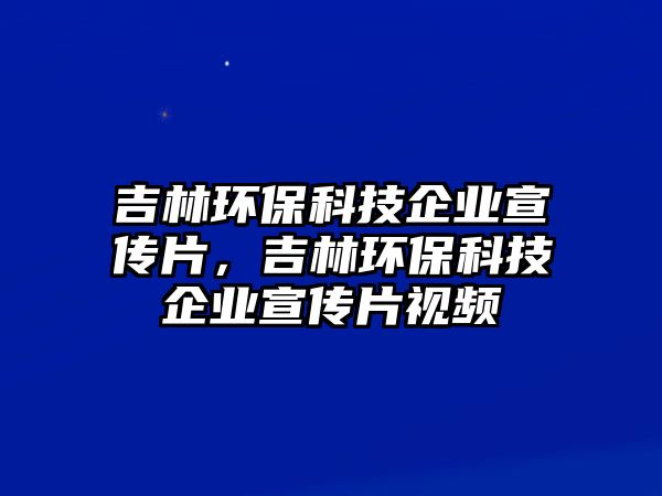 吉林環(huán)保科技企業(yè)宣傳片，吉林環(huán)?？萍计髽I(yè)宣傳片視頻