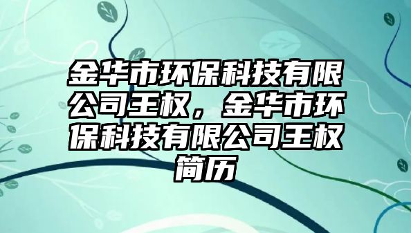 金華市環(huán)保科技有限公司王權(quán)，金華市環(huán)?？萍加邢薰就鯔?quán)簡歷