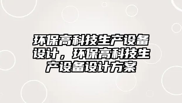 環(huán)保高科技生產設備設計，環(huán)保高科技生產設備設計方案