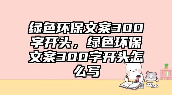 綠色環(huán)保文案300字開頭，綠色環(huán)保文案300字開頭怎么寫