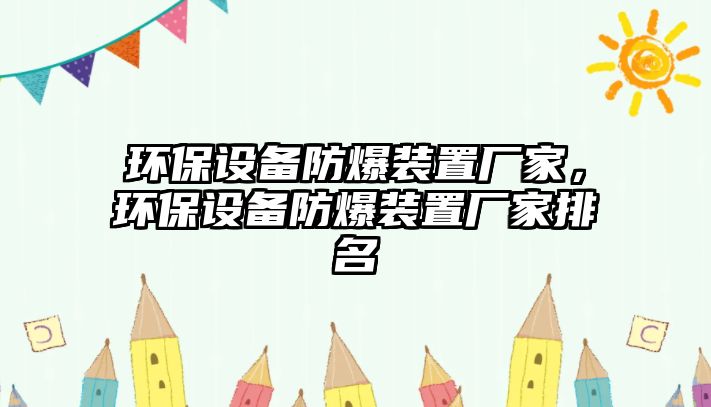 環(huán)保設(shè)備防爆裝置廠家，環(huán)保設(shè)備防爆裝置廠家排名