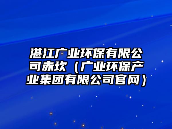 湛江廣業(yè)環(huán)保有限公司赤坎（廣業(yè)環(huán)保產(chǎn)業(yè)集團(tuán)有限公司官網(wǎng)）