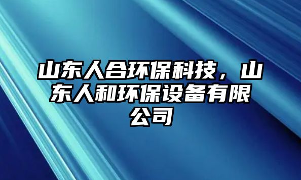 山東人合環(huán)保科技，山東人和環(huán)保設(shè)備有限公司