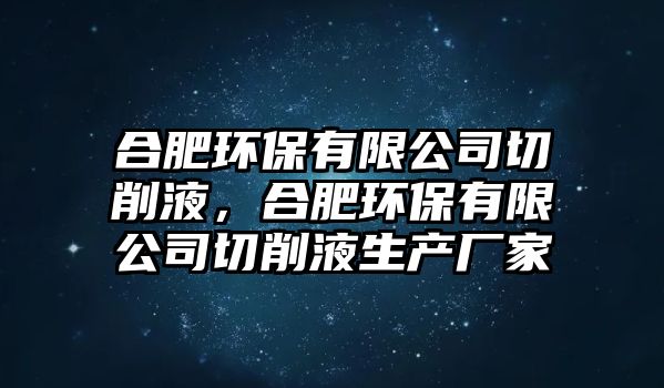 合肥環(huán)保有限公司切削液，合肥環(huán)保有限公司切削液生產(chǎn)廠家