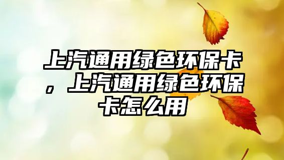 上汽通用綠色環(huán)?？?，上汽通用綠色環(huán)保卡怎么用