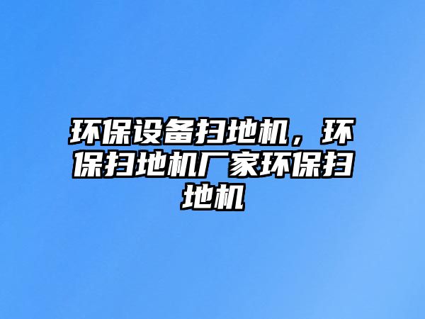 環(huán)保設備掃地機，環(huán)保掃地機廠家環(huán)保掃地機