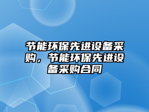 節(jié)能環(huán)保先進設備采購，節(jié)能環(huán)保先進設備采購合同