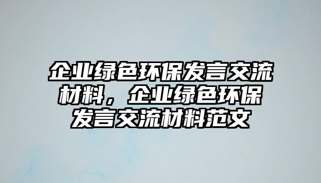 企業(yè)綠色環(huán)保發(fā)言交流材料，企業(yè)綠色環(huán)保發(fā)言交流材料范文