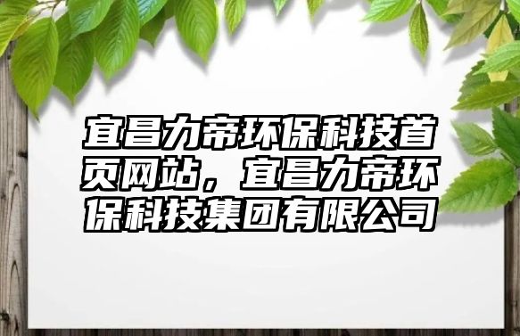 宜昌力帝環(huán)保科技首頁網(wǎng)站，宜昌力帝環(huán)?？萍技瘓F(tuán)有限公司