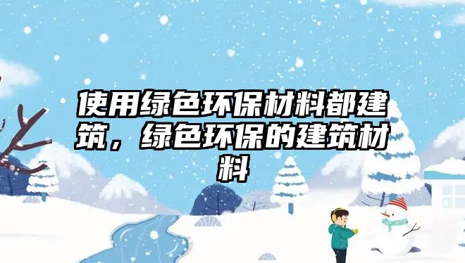 使用綠色環(huán)保材料都建筑，綠色環(huán)保的建筑材料