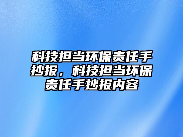 科技擔當環(huán)保責任手抄報，科技擔當環(huán)保責任手抄報內(nèi)容