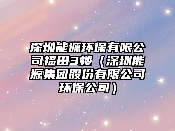 深圳能源環(huán)保有限公司福田3樓（深圳能源集團股份有限公司環(huán)保公司）