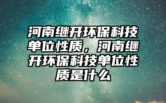 河南繼開環(huán)保科技單位性質(zhì)，河南繼開環(huán)?？萍紗挝恍再|(zhì)是什么