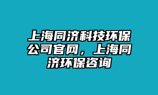 上海同濟(jì)科技環(huán)保公司官網(wǎng)，上海同濟(jì)環(huán)保咨詢