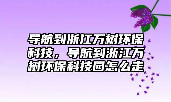 導航到浙江萬樹環(huán)保科技，導航到浙江萬樹環(huán)?？萍紙@怎么走