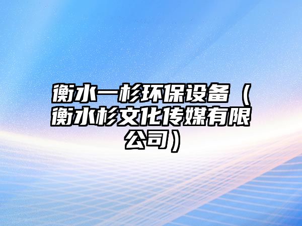 衡水一杉環(huán)保設(shè)備（衡水杉文化傳媒有限公司）