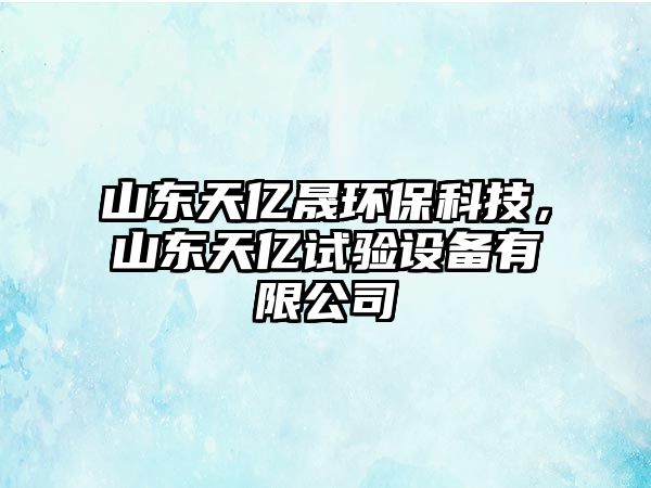 山東天億晟環(huán)?？萍?，山東天億試驗(yàn)設(shè)備有限公司