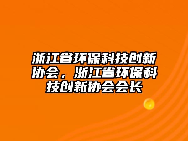 浙江省環(huán)?？萍紕?chuàng)新協(xié)會(huì)，浙江省環(huán)?？萍紕?chuàng)新協(xié)會(huì)會(huì)長(zhǎng)